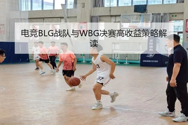 电竞BLG战队与WBG决赛高收益策略解读